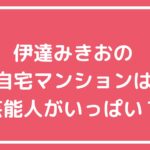 サンド伊達みきお　自宅住所　クラッサ目黒　住所　間取り　価格 サンド伊達みきお　自宅住所　板橋大山　どこ　間取り　価格　新井精肉店