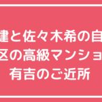 渡部建　佐々木希　自宅新居　場所　代々木上原　マンション　売却　価格　場所　どこ　間取り図　白金　高輪　文京区