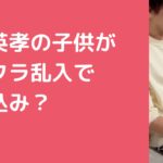 狩野英孝　子供　マイクラ　乱入　映り込み　非公開 狩野英孝　子供　何人　名前　年齢 狩野英孝　子供　幼稚園　保育園