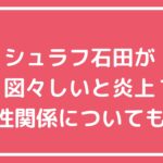 シュラフ石田　図々しい　ザ・ノンフィクション　やらせ シュラフ石田　発達障害 シュラフ石田　女性関係　