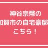 神谷宗幣　自宅住所　加賀市　どこ 神谷宗幣　自宅　外観　間取り
