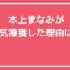 本上まなみ　ガン　療養　病気　なに　病状