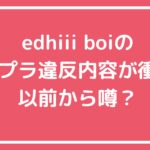 エディボーイ　edhiii boi　コンプライアンス違反　何した？　飲酒　 エディボーイ　edhiii boi　コンプライアンス違反　何した？　喫煙 エディボーイ　edhiii boi　コンプライアンス違反　何した？　女性トラブル
