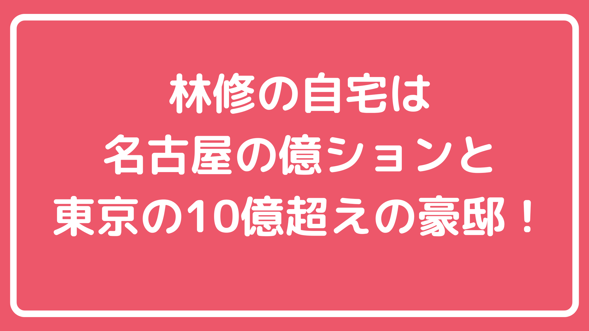 林修　自宅　名古屋　タワマン　どこ 林修　自宅　豪邸　東京　どこ　外観　間取り