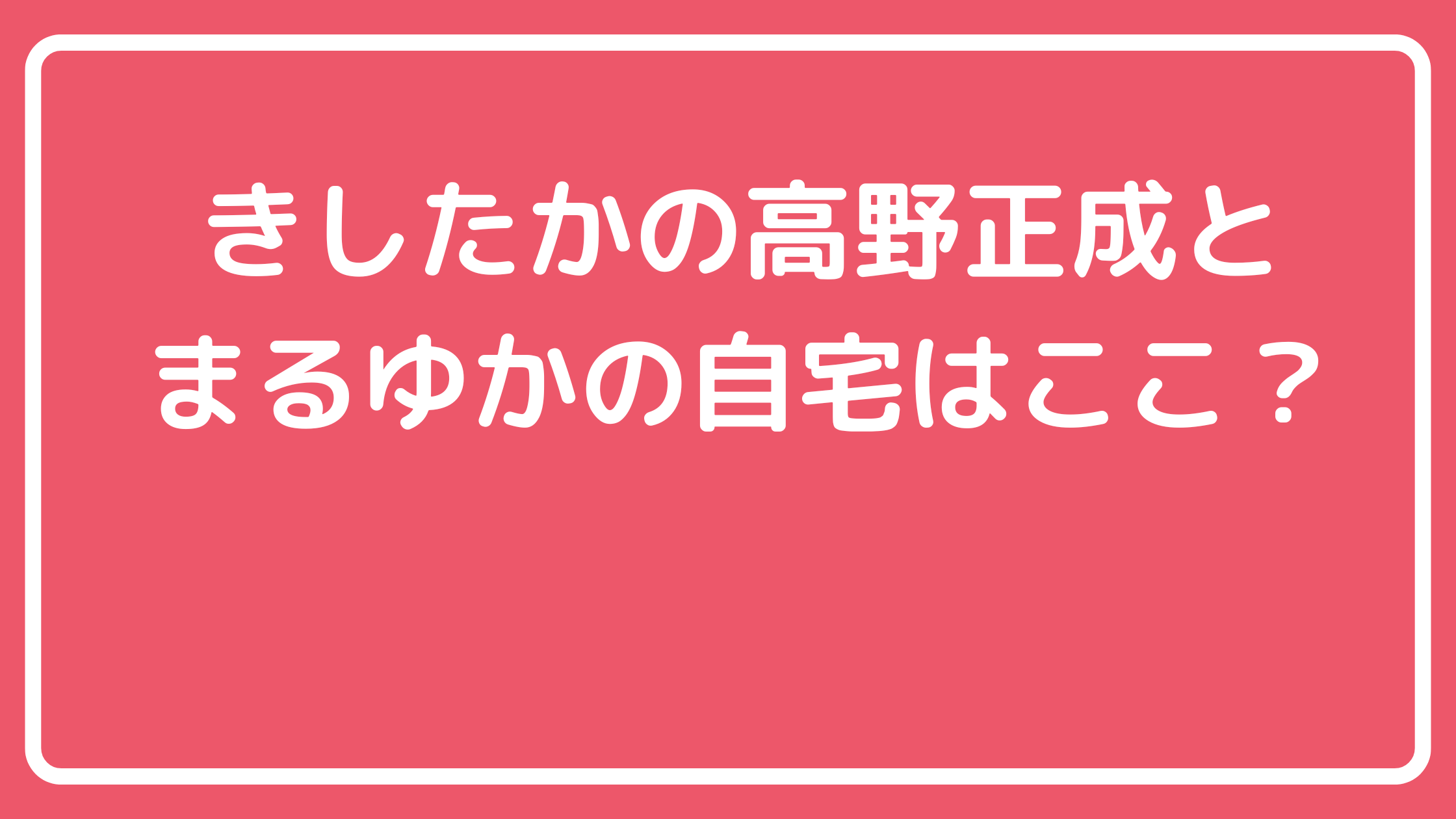 きしたかの高野正成とまるゆかの自宅住所特定？間取りや価格も！ きしたかの　高野正成　まるゆか　自宅住所　どこ　世田谷区 きしたかの　高野正成　まるゆか　自宅　間取り　価格