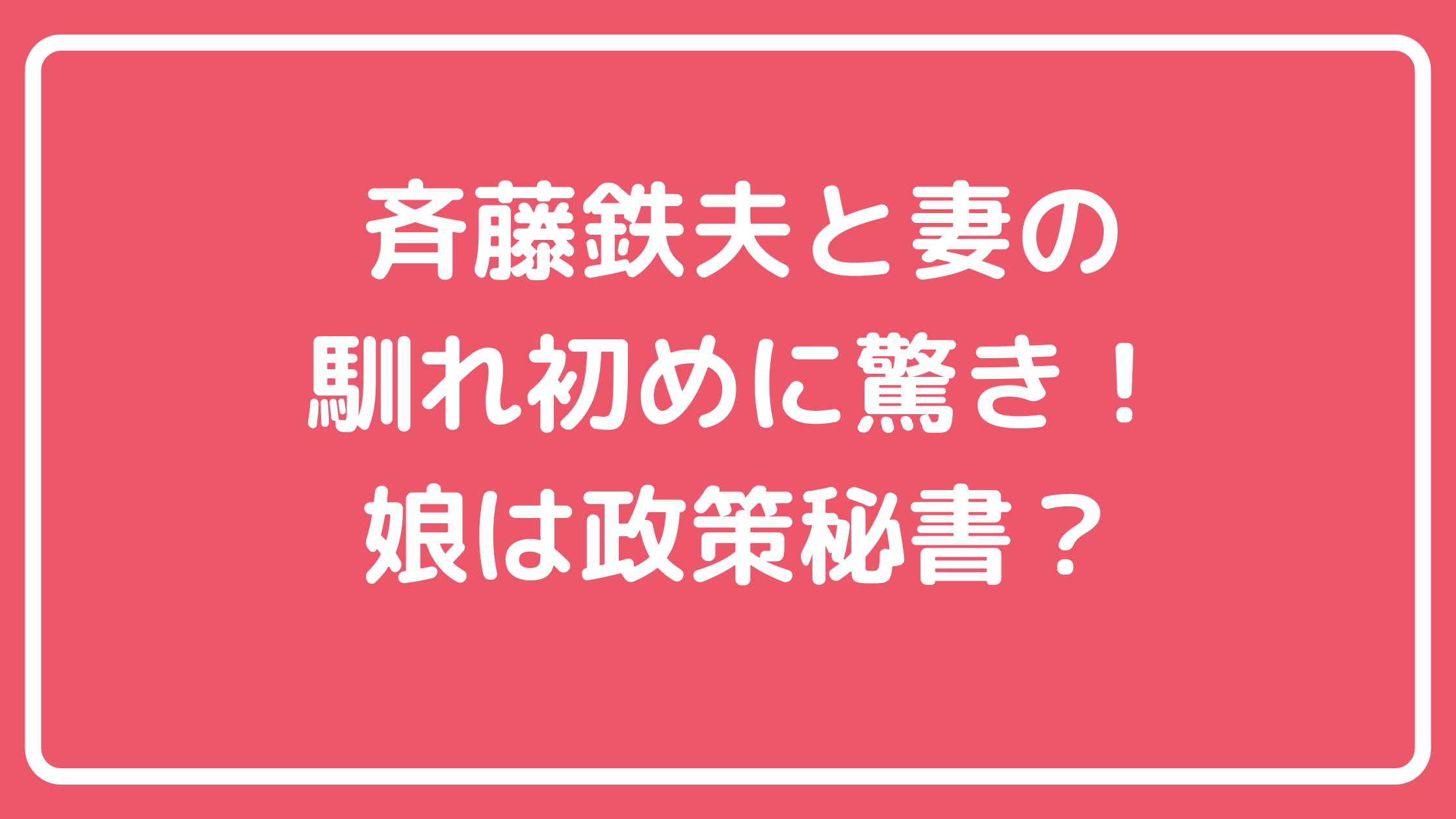 斉藤鉄夫　妻　嫁　創価学会　馴れ初め 斉藤鉄夫　妻　嫁　馴れ初め　年齢　職業 斉藤鉄夫　子供　娘　年齢　職業　政策秘書 斉藤鉄夫　子供　娘　年齢　職業　孫　旦那
