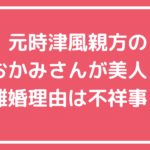 時津風親方　坂本正博　元嫁　おかみさん　木滝美由紀　馴れ初め　離婚理由　小泉エリ